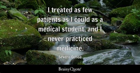 Severo Ochoa - I treated as few patients as I could as a...