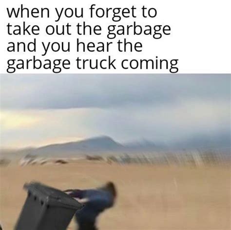 When you forget to take out the garbage and you hear the garbage truck coming. - Funny