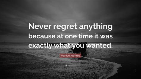 Marilyn Monroe Quote: “Never regret anything because at one time it was exactly what you wanted ...