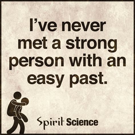 I have never met a strong person with an easy past. - Spirit Science Quotes