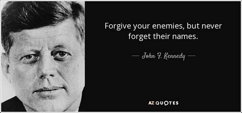 John F. Kennedy quote: Forgive your enemies, but never forget their names.