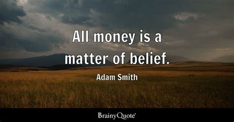All money is a matter of belief. - Adam Smith - BrainyQuote