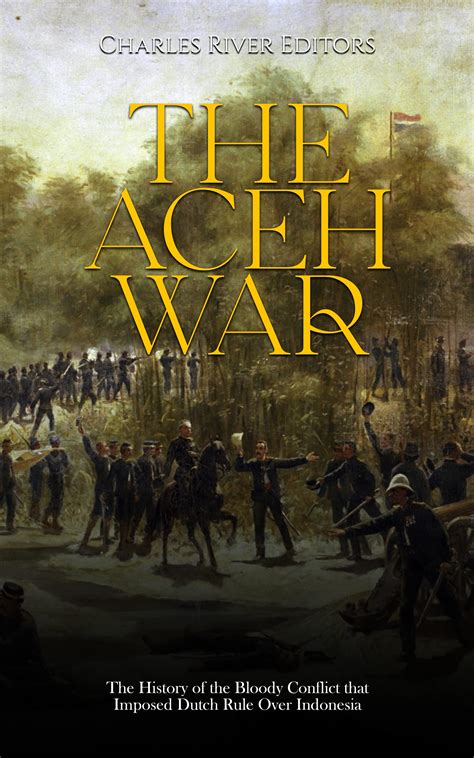 The Aceh War: The History of the Bloody Conflict that Imposed Dutch ...