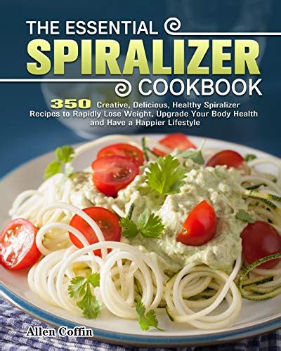 The Essential Spiralizer Cookbook: 350 Creative, Delicious, Healthy Spiralizer Recipes to ...