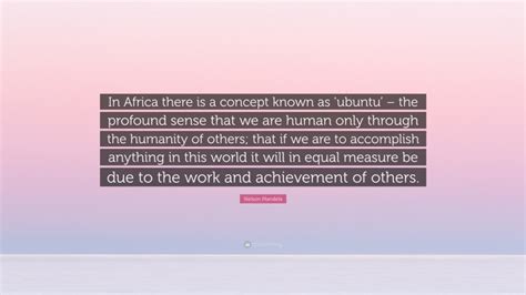 Nelson Mandela Quote: “In Africa there is a concept known as ‘ubuntu’ – the profound sense that ...