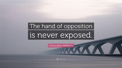 Chancellor Williams Quote: “The hand of opposition is never exposed.”