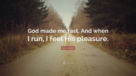 Eric Liddell Quote: “God made me fast. And when I run, I feel His pleasure.”