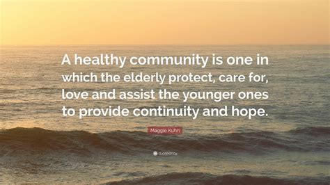 Maggie Kuhn Quote: “A healthy community is one in which the elderly protect, care for, love and ...