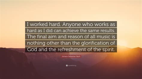 Johann Sebastian Bach Quote: “I worked hard. Anyone who works as hard as I did can achieve the ...