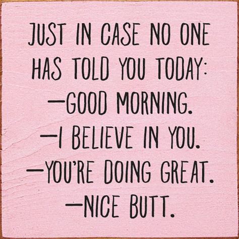 Just In Case No One Has Told You Today: Good Morning. I Believe In You. You're Doing Great. Nice ...