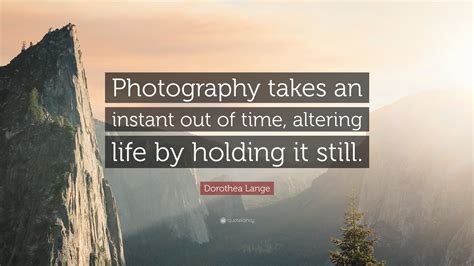 Dorothea Lange Quote: “Photography takes an instant out of time ...