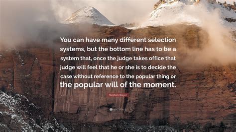 Stephen Breyer Quote: “You can have many different selection systems, but the bottom line has to ...