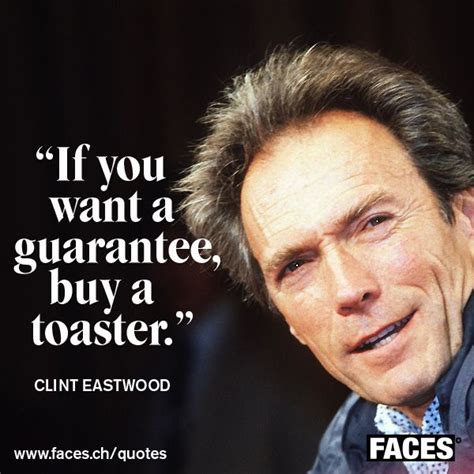 Funny quote by Clint Eastwood: If you want a guarantee, buy a toaster. | FACES Quotes ...