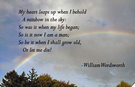 My heart leaps up when I behold A rainbow in the sky: So was it when my life began; So is it now ...