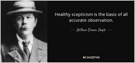 Arthur Conan Doyle quote: Healthy scepticism is the basis of all ...