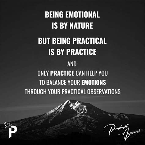 Being emotional is by nature But being practical is by practice And ...