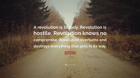 Malcolm X Quote: “A revolution is bloody. Revolution is hostile. Revolution knows no compromise ...