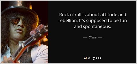 Slash quote: Rock n' roll is about attitude and rebellion. It's supposed...