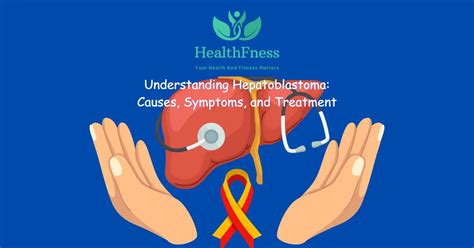 Understanding Hepatoblastoma: Causes, Symptoms, and Treatment | HealthFness