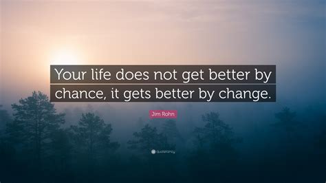 Jim Rohn Quote: “Your life does not get better by chance, it gets better by change.”