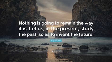 Augusto Boal Quote: “Nothing is going to remain the way it is. Let us ...