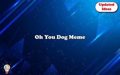 Oh You Dog Meme - Updated Ideas