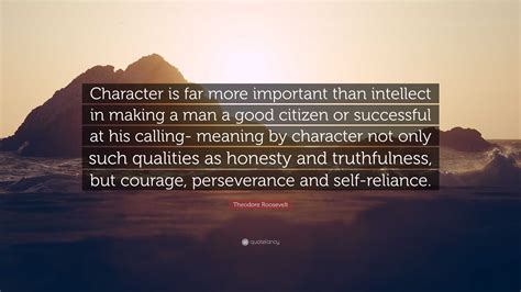 Theodore Roosevelt Quote: “Character is far more important than ...