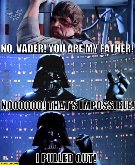 No Vader, you are my father. No that’s impossible I pulled out Luke ...