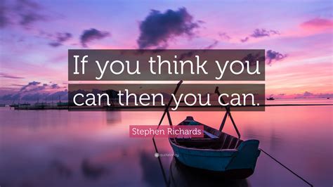 Stephen Richards Quote: “If you think you can then you can.”