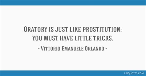 Oratory is just like prostitution: you must have little...