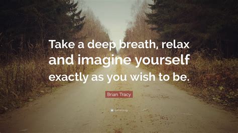 Brian Tracy Quote: “Take a deep breath, relax and imagine yourself exactly as you wish to be.”