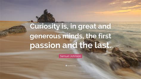 Samuel Johnson Quote: “Curiosity is, in great and generous minds, the ...