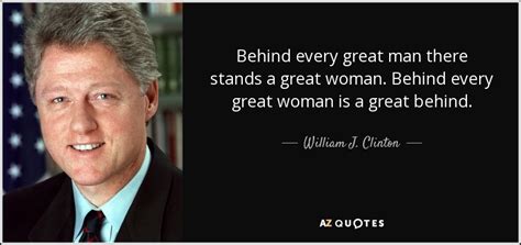 William J. Clinton quote: Behind every great man there stands a great ...