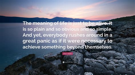 Alan Watts Quote: “The meaning of life is just to be alive. It is so plain and so obvious and so ...