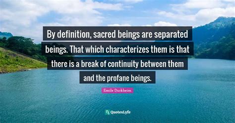 By definition, sacred beings are separated beings. That which characte... Quote by Emile ...