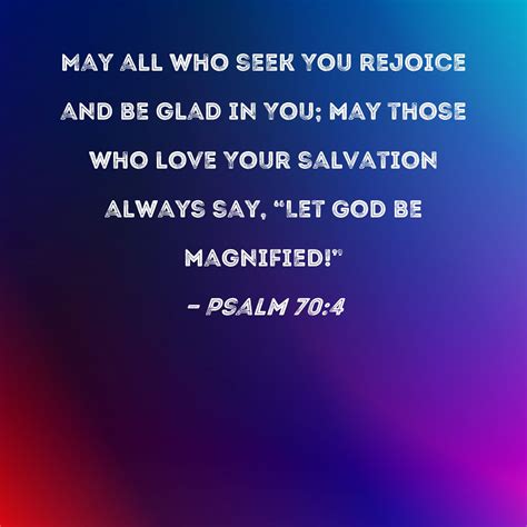 Psalm 70:4 May all who seek You rejoice and be glad in You; may those who love Your salvation ...