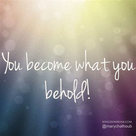 You Become What You Behold! | Quotes | Pinterest | D and Ps