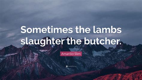 Amarillo Slim Quote: “Sometimes the lambs slaughter the butcher.”