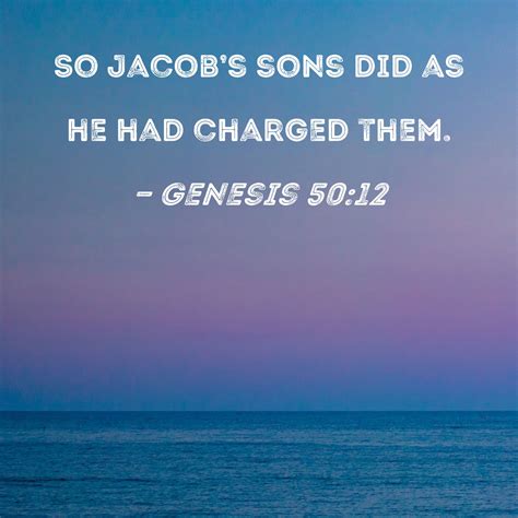 Genesis 50:12 So Jacob's sons did as he had charged them.