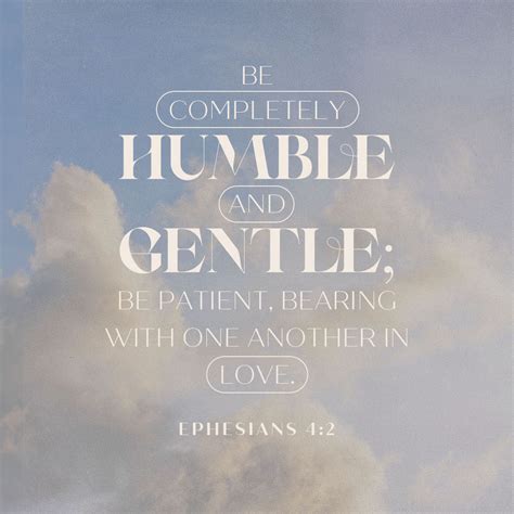 Ephesians 4:2 Be completely humble and gentle; be patient, bearing with one another in love ...