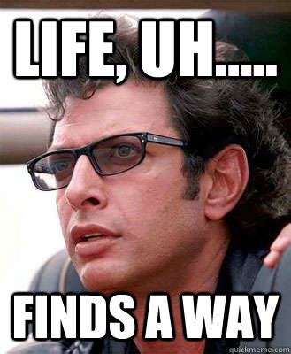 Life, Uh..... FINDS A WAY - Jeff Goldblum - quickmeme