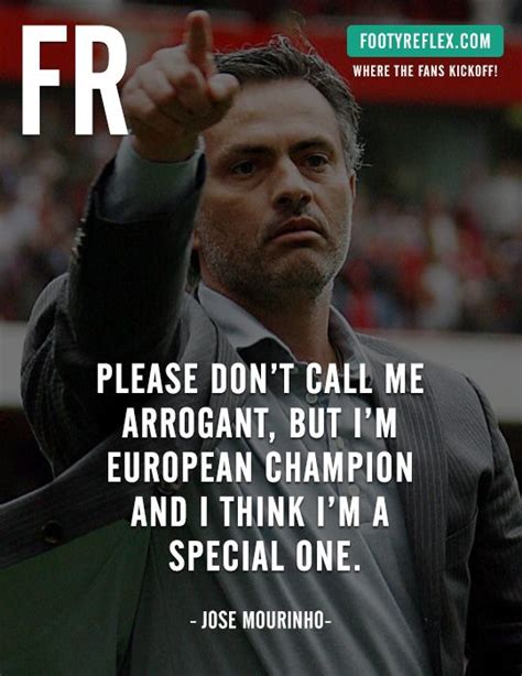 Jose Mourinho - Please don’t call me arrogant, but I’m European champion and I think I’m a ...