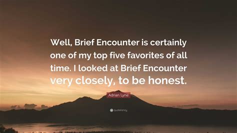 Adrian Lyne Quote: “Well, Brief Encounter is certainly one of my top five favorites of all time ...