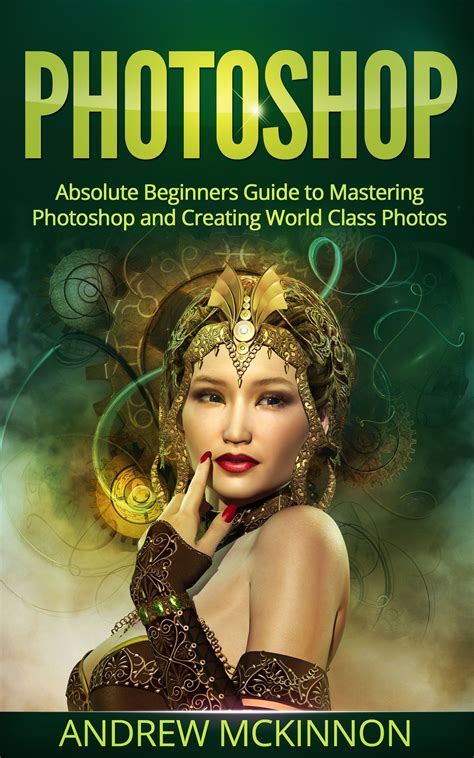Buy PHOTOSHOP: Absolute Beginners Guide To Mastering Photoshop And Creating World Class Photos ...