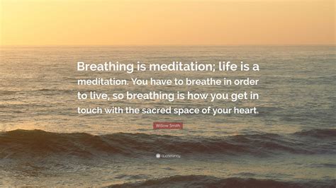 Willow Smith Quote: “Breathing is meditation; life is a meditation. You have to breathe in order ...