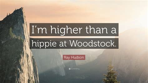 Ray Hudson Quote: “I’m higher than a hippie at Woodstock.”