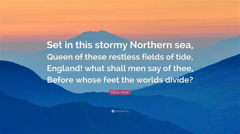 Oscar Wilde Quote: “Set in this stormy Northern sea, Queen of these restless fields of tide ...