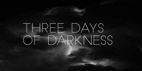 3 days darkness and what is more important.