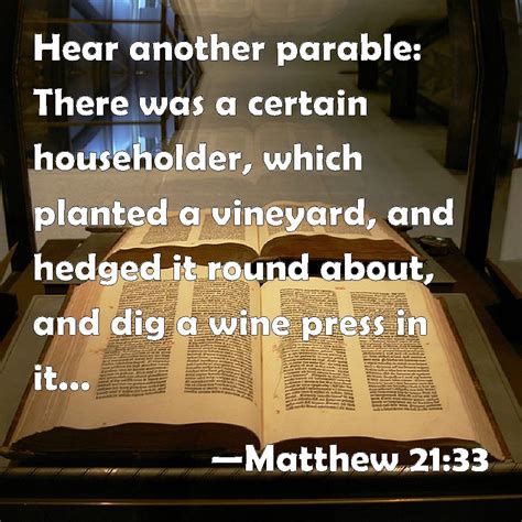 Matthew 21:33 Hear another parable: There was a certain householder, which planted a vineyard ...