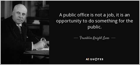 Franklin Knight Lane quote: A public office is not a job, it is an...